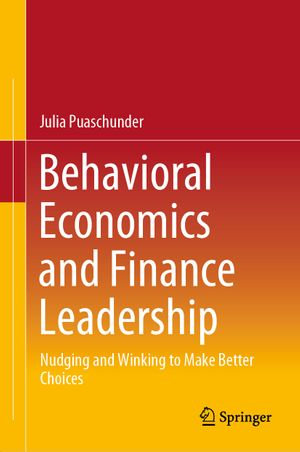 Behavioral Economics and Finance Leadership : Nudging and Winking to Make Better Choices - Julia Puaschunder