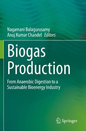 Biogas Production : From Anaerobic Digestion to a Sustainable Bioenergy Industry - Nagamani Balagurusamy