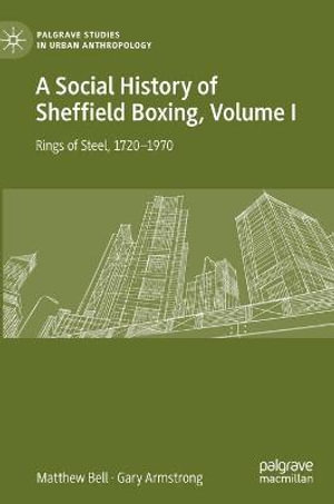 A Social History of Sheffield Boxing, Volume I : Rings of Steel, 1720-1970 - Matthew Bell