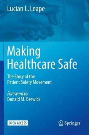 Making Healthcare Safe : The Story of the Patient Safety Movement - Lucian L. Leape