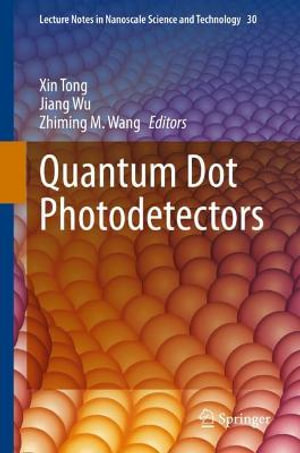 Quantum Dot Photodetectors : Lecture Notes in Nanoscale Science and Technology - Xin Tong