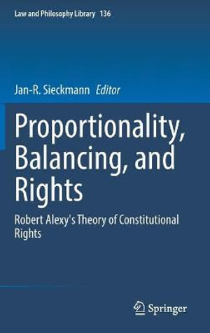 Proportionality, Balancing, and Rights : Robert Alexy's Theory of Constitutional Rights - Jan-R. Sieckmann