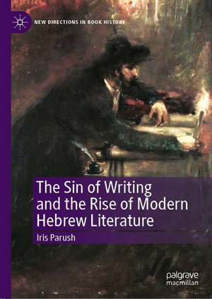 The Sin of Writing and the Rise of Modern Hebrew Literature : New Directions in Book History - Iris Parush