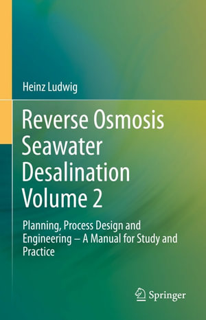 Reverse Osmosis Seawater Desalination Volume 2 : Planning, Process Design and Engineering - A Manual for Study and Practice - Heinz Ludwig