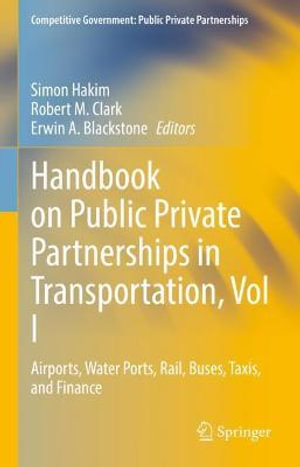 Handbook on Public Private Partnerships in Transportation, Vol I : Airports, Water Ports, Rail, Buses, Taxis, and Finance - Simon Hakim