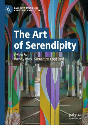 The Art of Serendipity : Palgrave Studies in Creativity and Culture - Wendy Ross