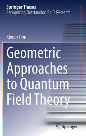 Geometric Approaches to Quantum Field Theory : Springer Theses - Kieran Finn