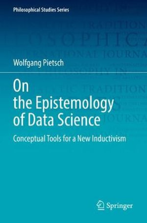 On the Epistemology of Data Science : Conceptual Tools for a New Inductivism - Wolfgang Pietsch