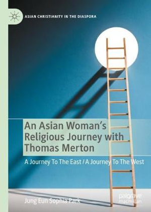 An Asian Woman's Religious Journey with Thomas Merton : A Journey To The East / A Journey To The West - Jung Eun Sophia Park