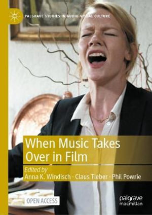 When Music Takes Over in Film : Palgrave Studies in Audio-Visual Culture - Anna K. Windisch