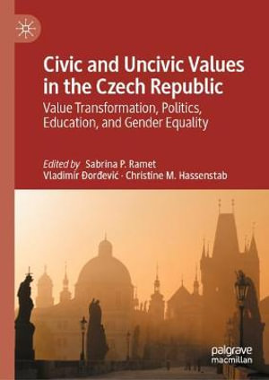 Civic and Uncivic Values in the Czech Republic : Value Transformation, Politics, Education, and Gender Equality - Sabrina P. Ramet