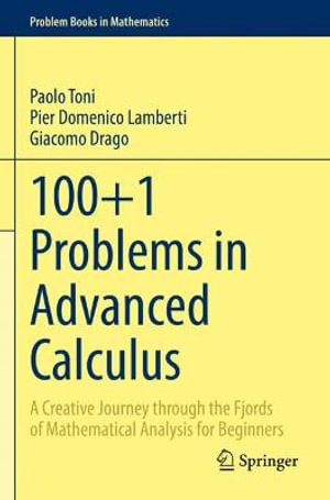 100+1 Problems in Advanced Calculus : A Creative Journey through the Fjords of Mathematical Analysis for Beginners - Paolo Toni