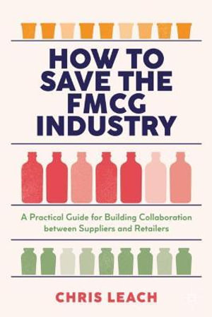 How to Save the FMCG Industry : A Practical Guide for Building Collaboration between Suppliers and Retailers - Chris Leach