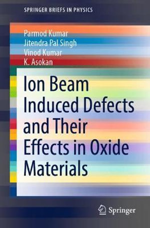 Ion Beam Induced Defects and Their Effects in Oxide Materials : Springerbriefs in Physics - Parmod Kumar