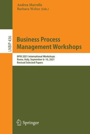 Business Process Management Workshops : BPM 2021 International Workshops, Rome, Italy, September 6-10, 2021, Revised Selected Papers - Andrea Marrella