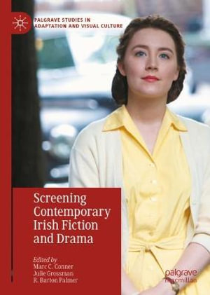 Screening Contemporary Irish Fiction and Drama : Palgrave Studies in Adaptation and Visual Culture - Marc C. Conner