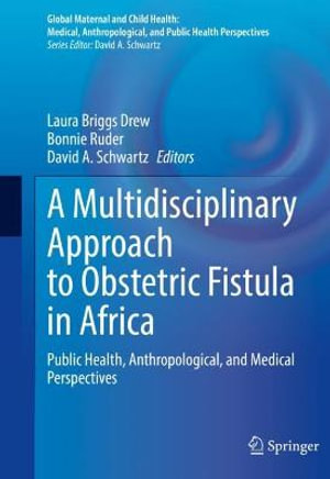 A Multidisciplinary Approach to Obstetric Fistula in Africa : Public Health, Anthropological, and Medical Perspectives - Laura Briggs Drew