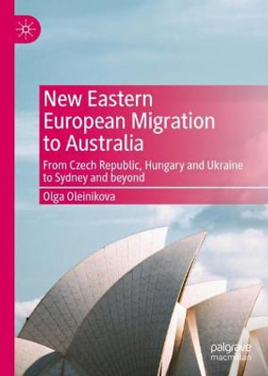 New Eastern European Migration to Australia : From Czech Republic, Hungary and Ukraine to Sydney and beyond - Olga Oleinikova