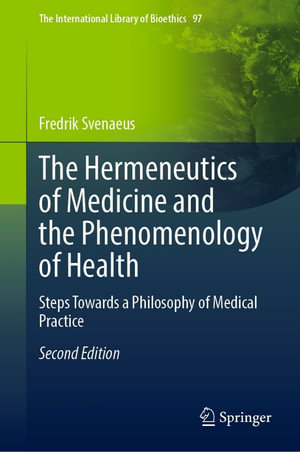 The Hermeneutics of Medicine and the Phenomenology of Health : Steps Towards a Philosophy of Medical Practice - Fredrik Svenaeus