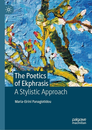 The Poetics of Ekphrasis : A Stylistic Approach - Maria-Eirini Panagiotidou