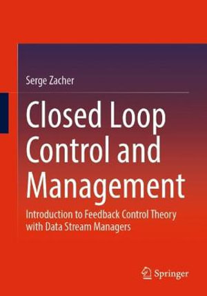 Closed Loop Control and Management : Introduction to Feedback Control Theory with Data Stream Managers - Serge Zacher