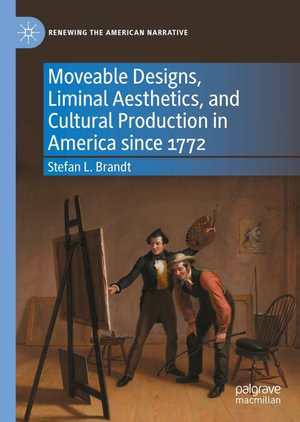 Moveable Designs, Liminal Aesthetics, and Cultural Production in America since 1772 : Renewing the American Narrative - Stefan L. Brandt