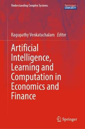 Artificial Intelligence, Learning and Computation in Economics and Finance : Understanding Complex Systems - Ragupathy Venkatachalam