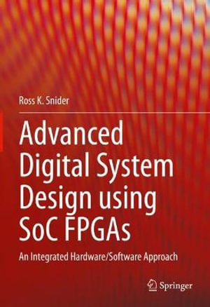 Advanced Digital System Design using SoC FPGAs : An Integrated Hardware/Software Approach - Ross K. Snider