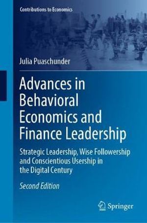 Advances in Behavioral Economics and Finance Leadership : Strategic Leadership, Wise Followership and Conscientious Usership in the Digital Century - Julia Puaschunder