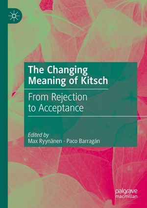 The Changing Meaning of Kitsch : From Rejection to Acceptance - Max Ryynänen