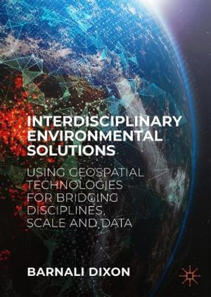 Interdisciplinary Environmental Solutions : Using Geospatial Technologies for Bridging Disciplines, Scale and Data - Barnali Dixon