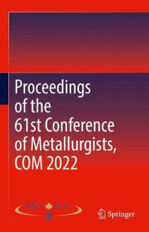 Proceedings of the 61st Conference of Metallurgists, COM 2022 - Metallurgy and Materials Society of CIM