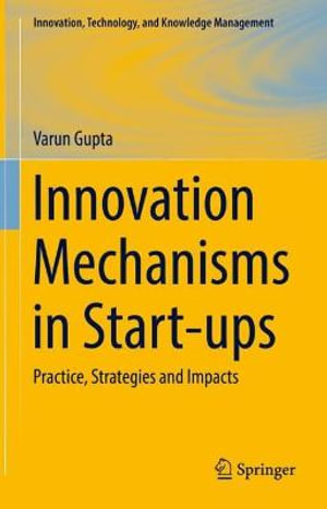 Innovation Mechanisms in Start-ups : Practice, Strategies and Impacts - Varun Gupta