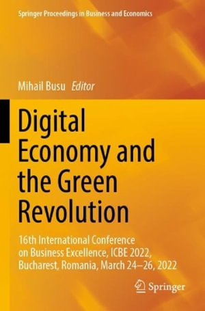 Digital Economy and the Green Revolution : 16th International Conference on Business Excellence, ICBE 2022, Bucharest, Romania, March 24-26, 2022 - Mihail Busu