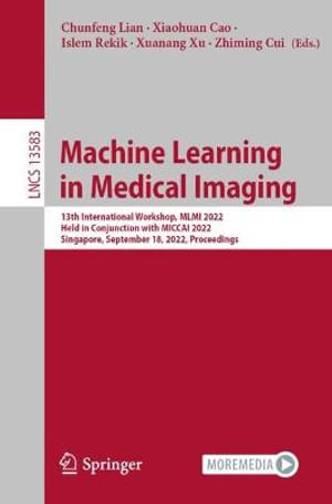 Machine Learning in Medical Imaging : 13th International Workshop, MLMI 2022, Held in Conjunction with MICCAI 2022, Singapore, September 18, 2022, Proceedings - Chunfeng Lian