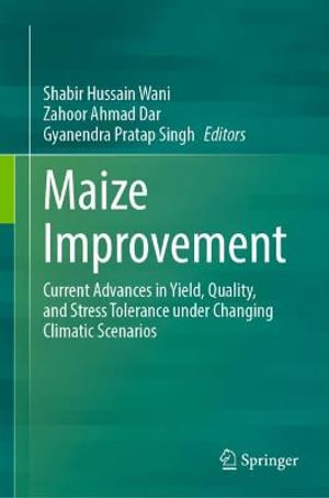 Maize Improvement : Current Advances in Yield, Quality, and Stress Tolerance under Changing Climatic Scenarios - Shabir Hussain Wani