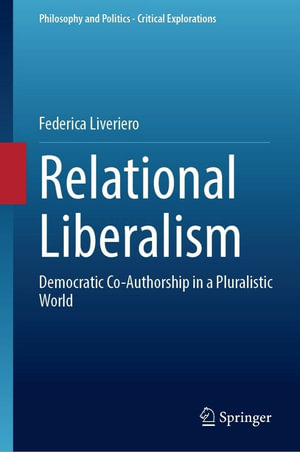 Relational Liberalism : Democratic Co-Authorship in a Pluralistic World - Federica Liveriero