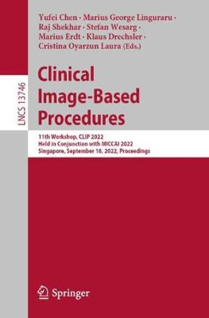 Clinical Image-Based Procedures : 11th Workshop, CLIP 2022, Held in Conjunction with MICCAI 2022, Singapore, September 18, 2022, Proceedings - Yufei Chen