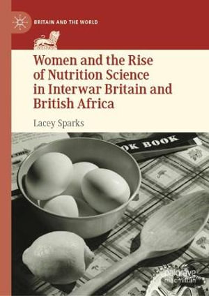 Women and the Rise of Nutrition Science in Interwar Britain and British Africa : Britain and the World - Lacey Sparks