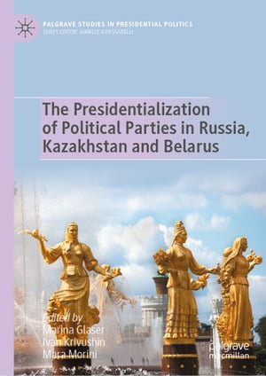 The Presidentialization of Political Parties in Russia, Kazakhstan and Belarus : Palgrave Studies in Presidential Politics - Marina Glaser