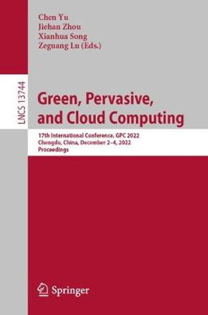 Green, Pervasive, and Cloud Computing : 17th International Conference, GPC 2022, Chengdu, China, December 2-4, 2022, Proceedings - Chen Yu