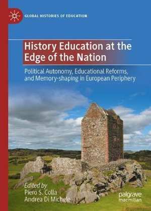 History Education at the Edge of the Nation : Political Autonomy, Educational Reforms, and Memory-shaping in European Periphery - Piero S. Colla