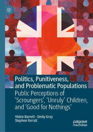 Politics, Punitiveness, and Problematic Populations : Public Perceptions of 'Scroungers', 'Unruly' Children, and 'Good for Nothings' - Vickie Barrett