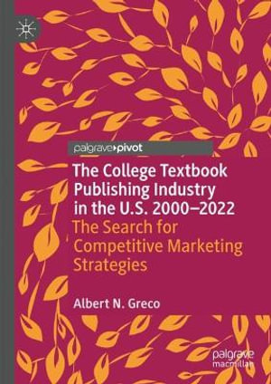 The College Textbook Publishing Industry in the U.S. 2000-2022 : The Search for Competitive Marketing Strategies - Albert N. Greco