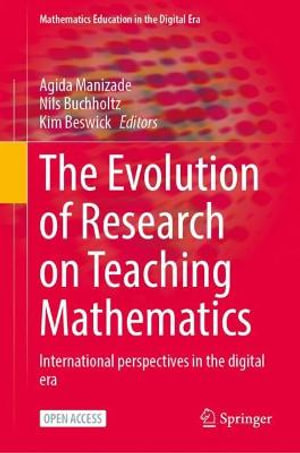 The Evolution of Research on Teaching Mathematics : International Perspectives in the Digital Era - Agida Manizade