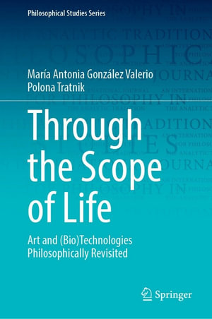 Through the Scope of Life : Art and (Bio)Technologies Philosophically Revisited - María Antonia González Valerio