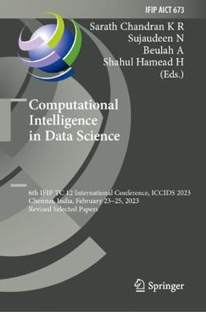 Computational Intelligence in Data Science : 6th IFIP TC 12 International Conference, ICCIDS 2023, Chennai, India, February 23-25, 2023, Revised Selected Papers - Sarath Chandran K R