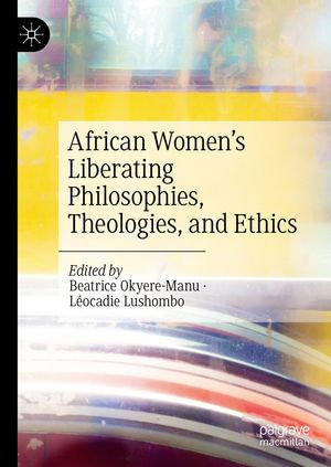African Women's Liberating Philosophies, Theologies, and Ethics - Beatrice Okyere-Manu