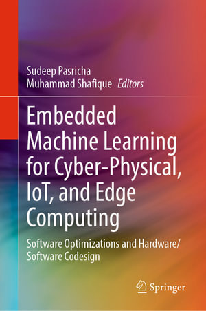 Embedded Machine Learning for Cyber-Physical, IoT, and Edge Computing : Software Optimizations and Hardware/Software Codesign - Sudeep Pasricha