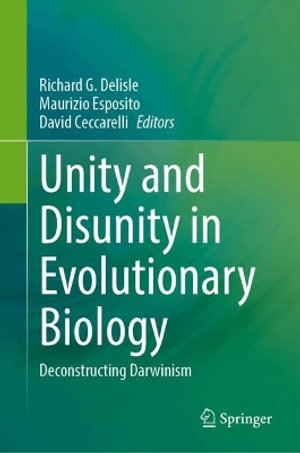 Unity and Disunity in Evolutionary Biology : Deconstructing Darwinism - Richard G. Delisle